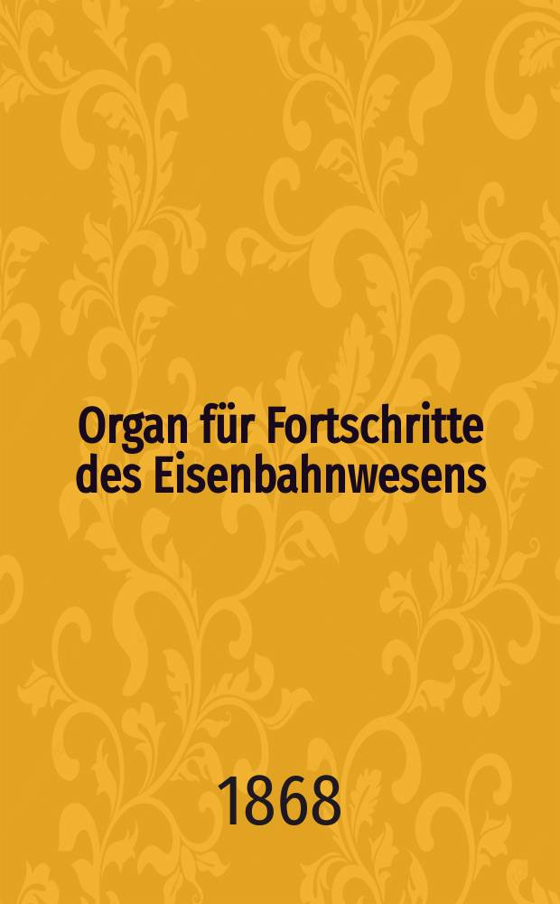 Organ f&uuml;r Fortschritte des Eisenbahnwesens : Technisches Fachblatt des Vereins deutscher Eisenbahnverwaltungen. Jg.23 1868, Bd.5, H.1