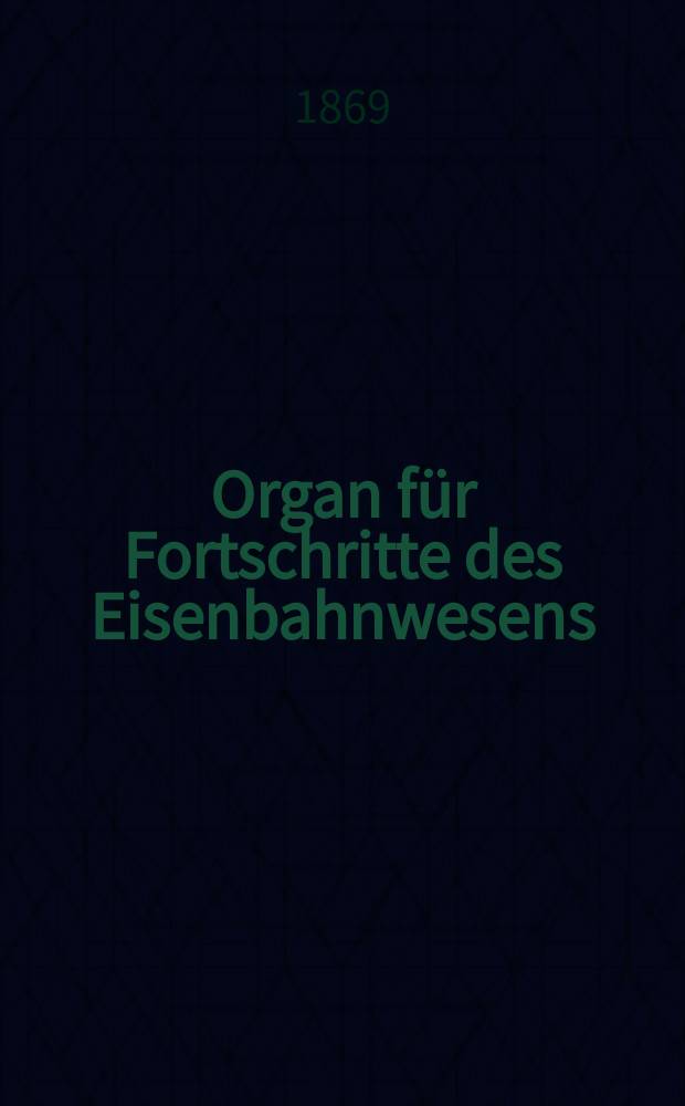 Organ f&uuml;r Fortschritte des Eisenbahnwesens : Technisches Fachblatt des Vereins deutscher Eisenbahnverwaltungen. Jg.24 1869, Bd.6, H.3