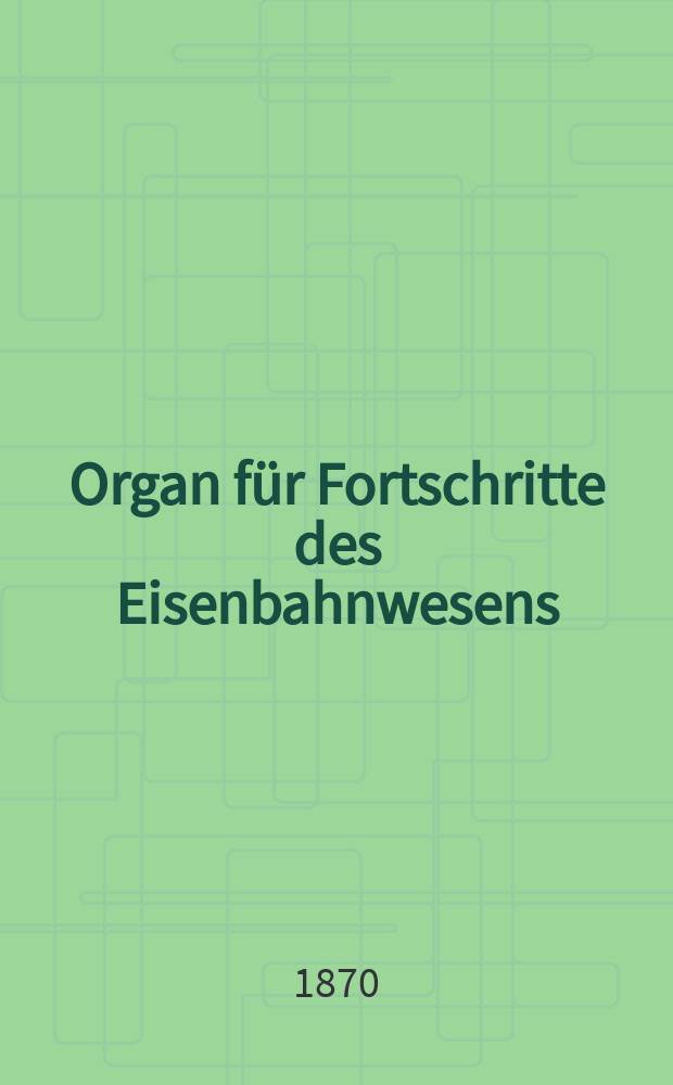 Organ für Fortschritte des Eisenbahnwesens : Technisches Fachblatt des Vereins deutscher Eisenbahnverwaltungen. Jg.25 1870, Bd.7, H.1