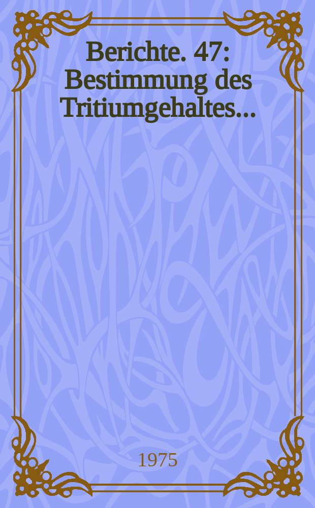 Berichte. 47 : Bestimmung des Tritiumgehaltes...