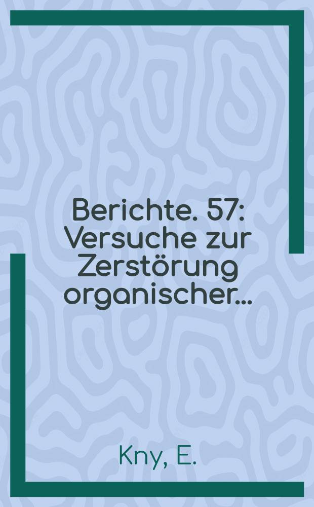 Berichte. 57 : Versuche zur Zerstörung organischer...