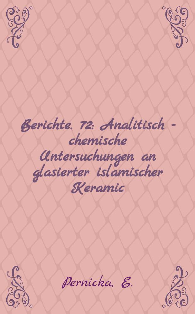 Berichte. 72 : Analitisch - chemische Untersuchungen an glasierter islamischer Keramic