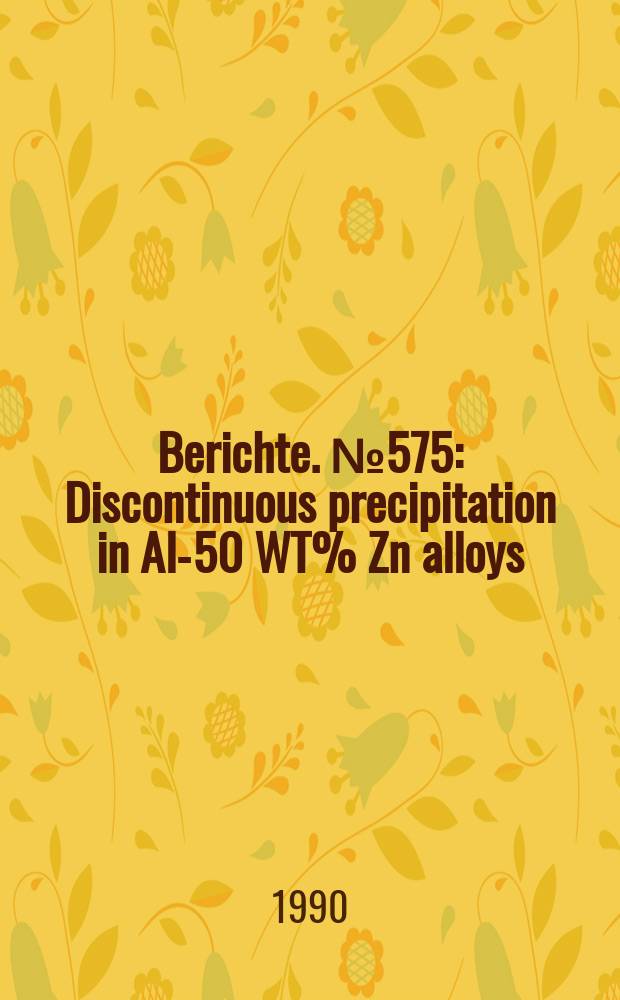 Berichte. №575 : Discontinuous precipitation in Al-50 WT% Zn alloys