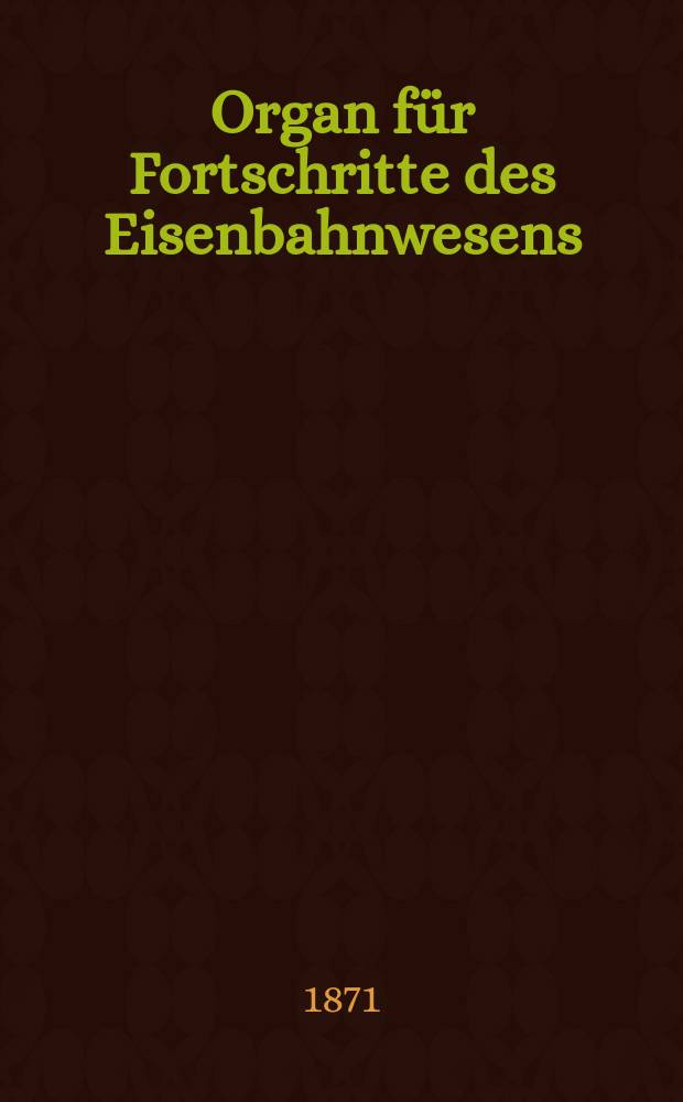 Organ für Fortschritte des Eisenbahnwesens : Technisches Fachblatt des Vereins deutscher Eisenbahnverwaltungen. Jg.26 1871, Bd.8, H.1