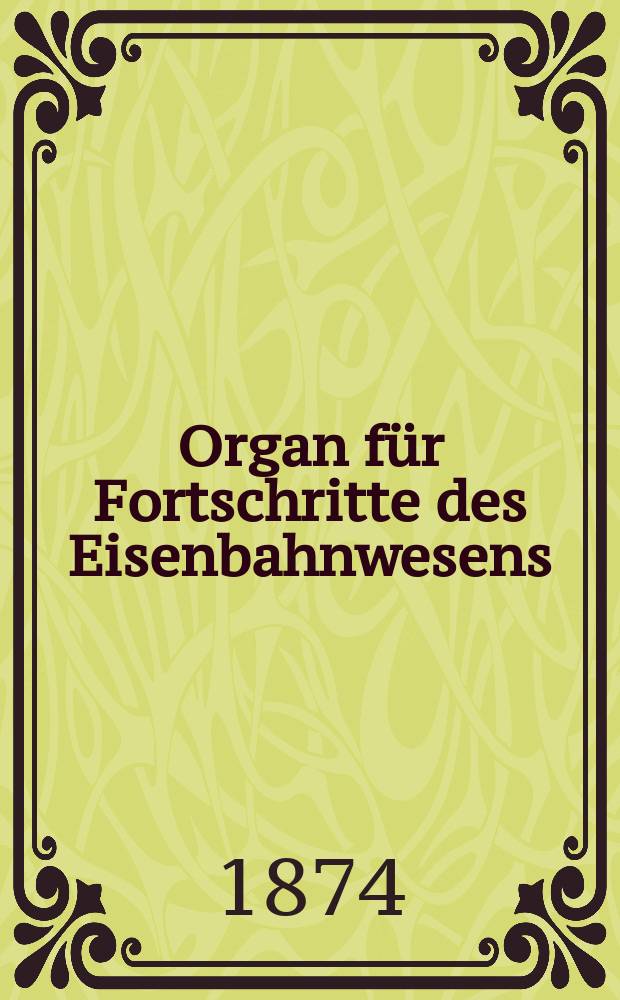 Organ für Fortschritte des Eisenbahnwesens : Technisches Fachblatt des Vereins deutscher Eisenbahnverwaltungen. Jg.29 1874, Bd.11, H.2