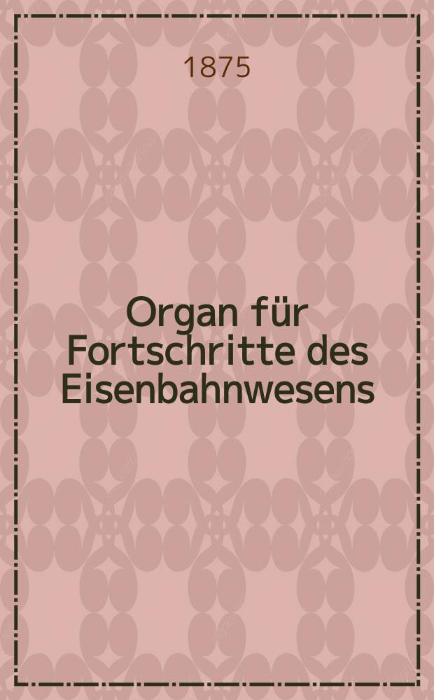 Organ für Fortschritte des Eisenbahnwesens : Technisches Fachblatt des Vereins deutscher Eisenbahnverwaltungen. Jg.30 1875, Bd.12, H.5
