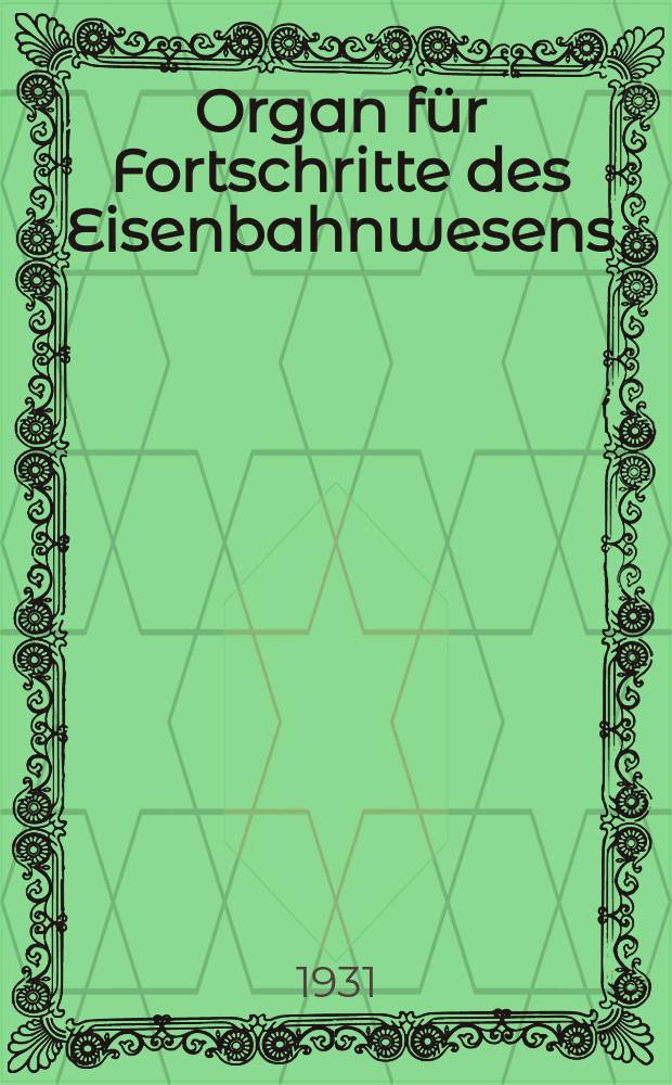 Organ f&uuml;r Fortschritte des Eisenbahnwesens : Technisches Fachblatt des Vereins deutscher Eisenbahnverwaltungen. Jg.86 1931, Bd.68, H.13
