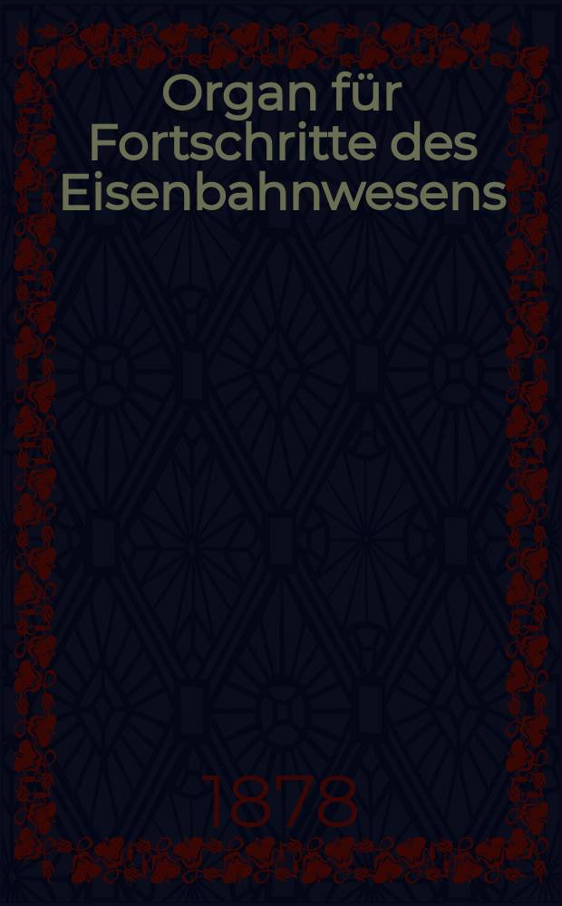 Organ für Fortschritte des Eisenbahnwesens : Technisches Fachblatt des Vereins deutscher Eisenbahnverwaltungen. Jg.33 1878, Bd.15, H.1