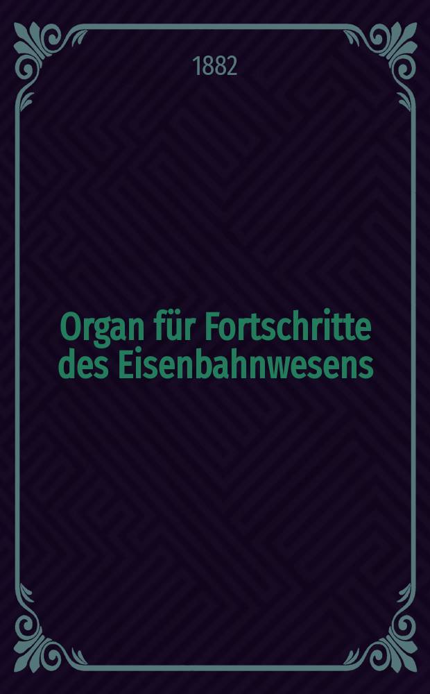 Organ für Fortschritte des Eisenbahnwesens : Technisches Fachblatt des Vereins deutscher Eisenbahnverwaltungen. Jg.37 1882, Bd.19, H.2