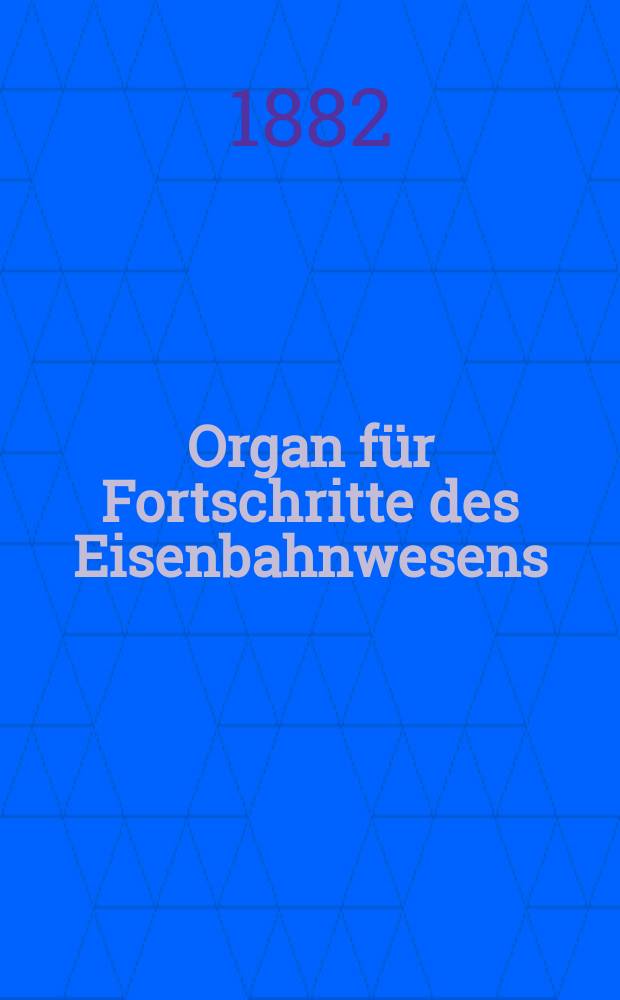 Organ für Fortschritte des Eisenbahnwesens : Technisches Fachblatt des Vereins deutscher Eisenbahnverwaltungen. Jg.37 1882, Bd.19, H.Erg.–Hft.