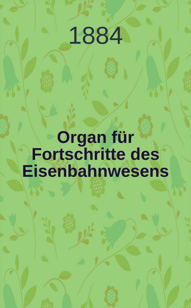 Organ für Fortschritte des Eisenbahnwesens : Technisches Fachblatt des Vereins deutscher Eisenbahnverwaltungen. Jg.39 1884, Bd.21, H.4
