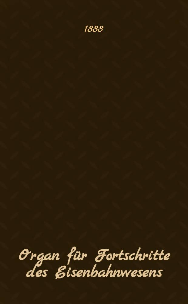 Organ f&uuml;r Fortschritte des Eisenbahnwesens : Technisches Fachblatt des Vereins deutscher Eisenbahnverwaltungen. Jg.43 1888, Bd.25, H.6