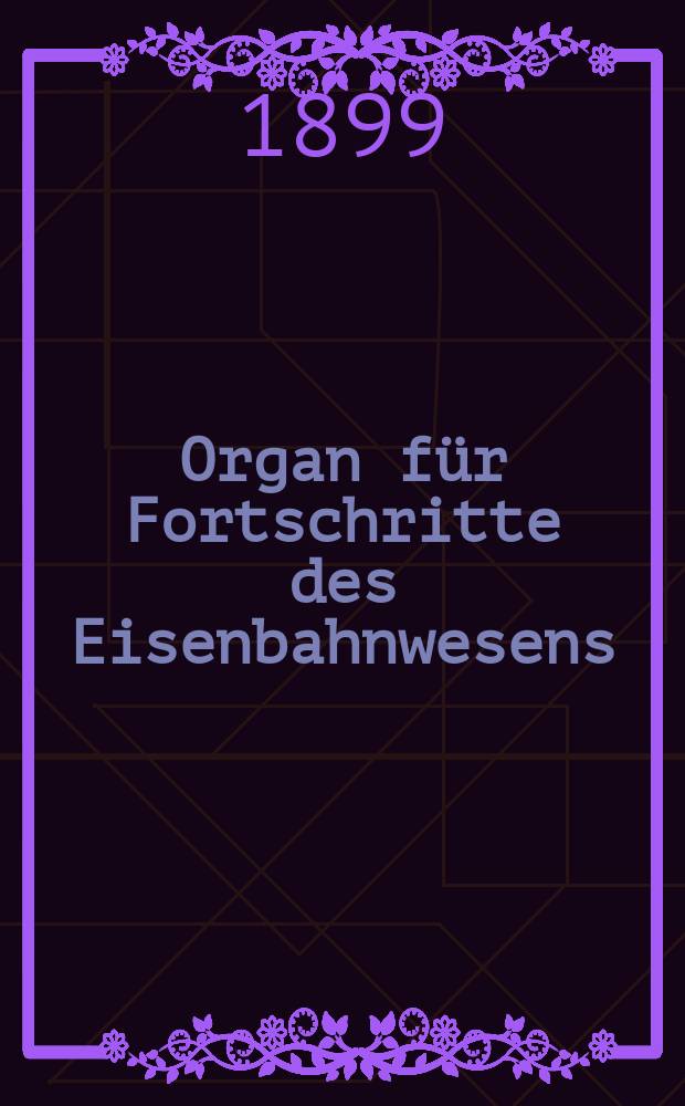 Organ für Fortschritte des Eisenbahnwesens : Technisches Fachblatt des Vereins deutscher Eisenbahnverwaltungen. Jg.54 1899, Bd.36, H.10