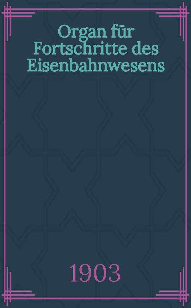 Organ f&uuml;r Fortschritte des Eisenbahnwesens : Technisches Fachblatt des Vereins deutscher Eisenbahnverwaltungen. Jg.58 1903, Bd.40, H.8