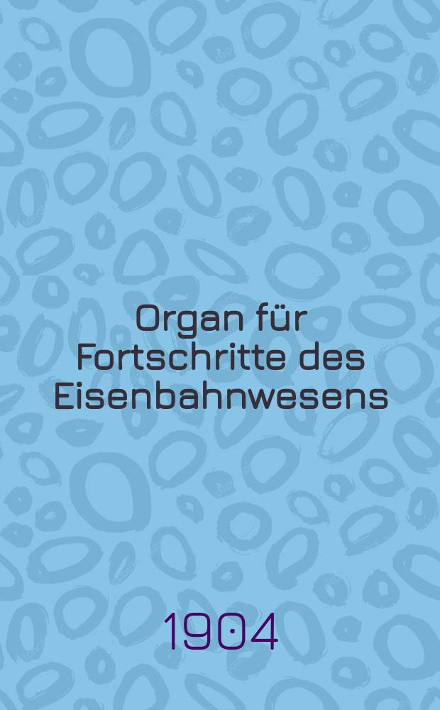 Organ für Fortschritte des Eisenbahnwesens : Technisches Fachblatt des Vereins deutscher Eisenbahnverwaltungen. Jg.59 1904, Bd.41, H.6