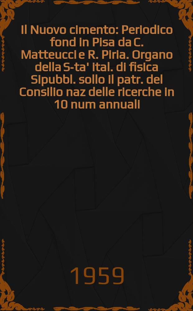 Il Nuovo cimento : Periodico fond in Pisa da C. Matteucci e R. Piria. Organo della S-ta' ital. di fisica Sipubbl. sollo il patr. del Consilio naz delle ricerche in 10 num annuali. Vol.13, №1