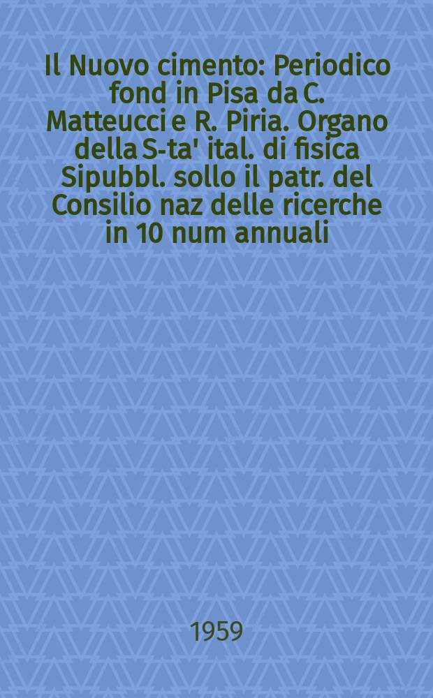 Il Nuovo cimento : Periodico fond in Pisa da C. Matteucci e R. Piria. Organo della S-ta' ital. di fisica Sipubbl. sollo il patr. del Consilio naz delle ricerche in 10 num annuali. Vol.14, №1