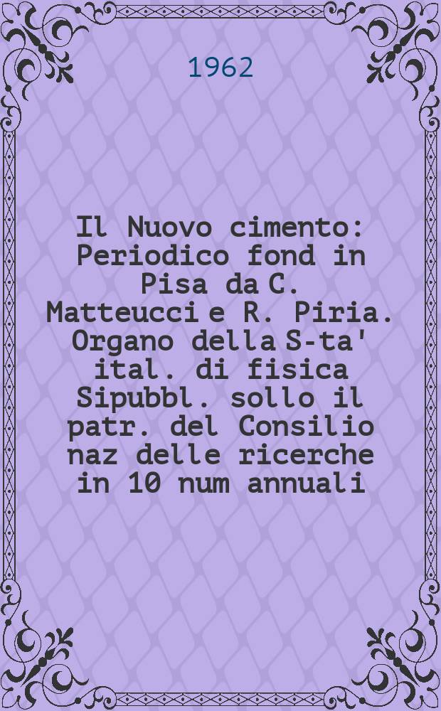 Il Nuovo cimento : Periodico fond in Pisa da C. Matteucci e R. Piria. Organo della S-ta' ital. di fisica Sipubbl. sollo il patr. del Consilio naz delle ricerche in 10 num annuali. Vol.24, №1