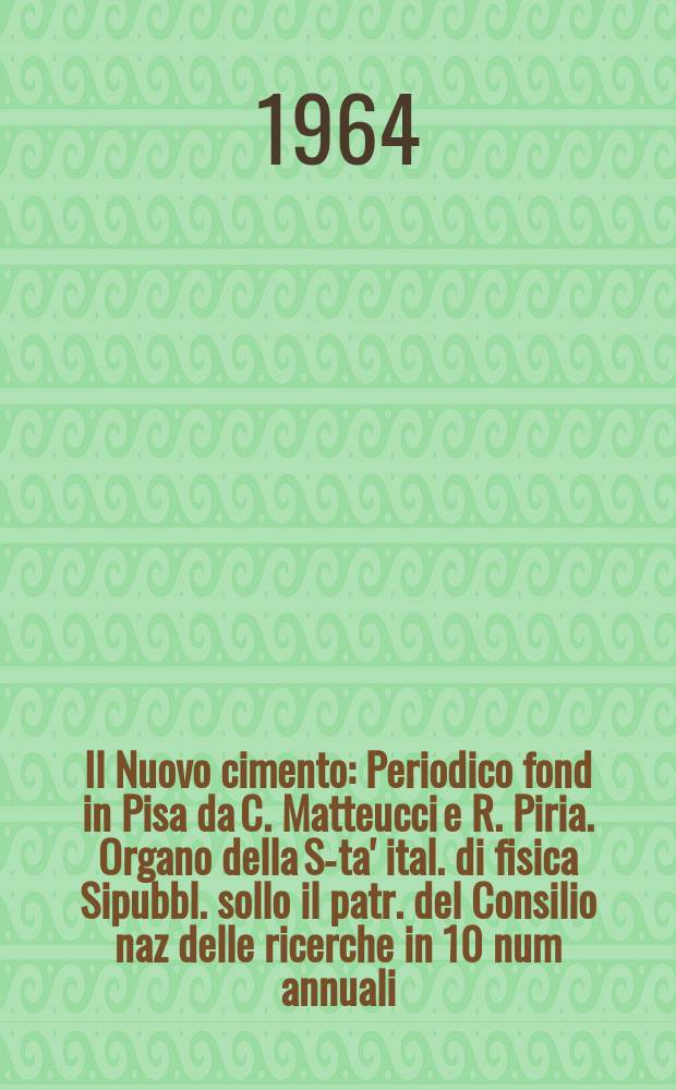 Il Nuovo cimento : Periodico fond in Pisa da C. Matteucci e R. Piria. Organo della S-ta' ital. di fisica Sipubbl. sollo il patr. del Consilio naz delle ricerche in 10 num annuali. Vol.31, №1