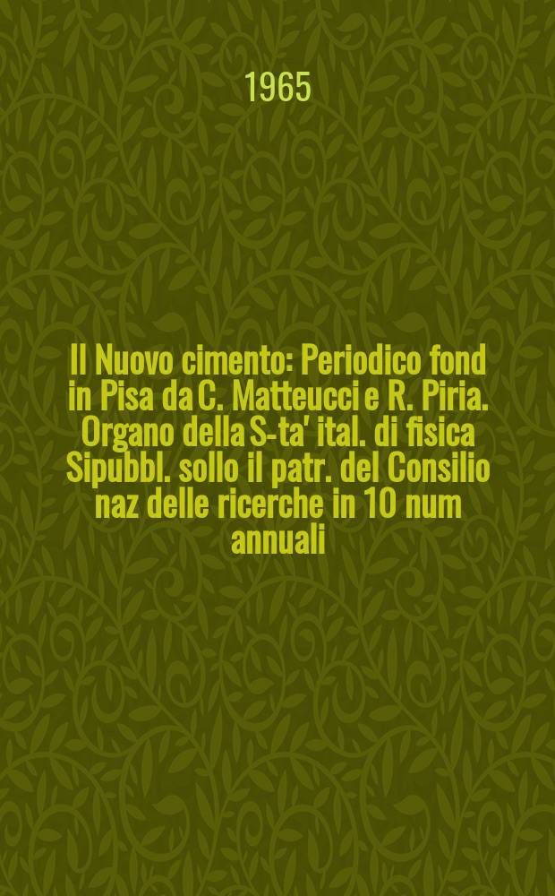 Il Nuovo cimento : Periodico fond in Pisa da C. Matteucci e R. Piria. Organo della S-ta' ital. di fisica Sipubbl. sollo il patr. del Consilio naz delle ricerche in 10 num annuali. Il Nuovo cimento