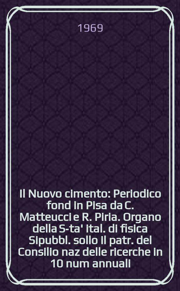 Il Nuovo cimento : Periodico fond in Pisa da C. Matteucci e R. Piria. Organo della S-ta' ital. di fisica Sipubbl. sollo il patr. del Consilio naz delle ricerche in 10 num annuali. Vol.63, №1