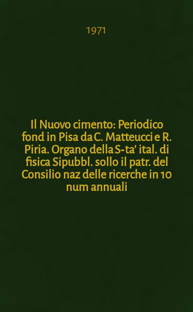 Il Nuovo cimento : Periodico fond in Pisa da C. Matteucci e R. Piria. Organo della S-ta' ital. di fisica Sipubbl. sollo il patr. del Consilio naz delle ricerche in 10 num annuali. Il Nuovo cimento