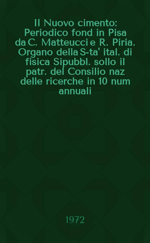 Il Nuovo cimento : Periodico fond in Pisa da C. Matteucci e R. Piria. Organo della S-ta' ital. di fisica Sipubbl. sollo il patr. del Consilio naz delle ricerche in 10 num annuali. Anno118 1972, Vol.7, №1