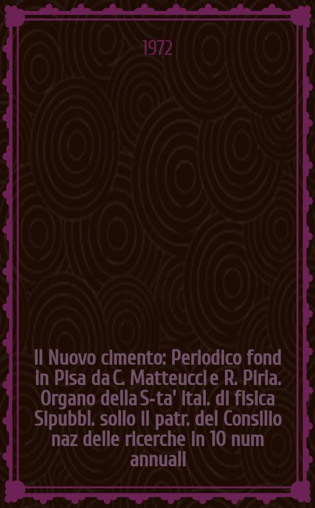 Il Nuovo cimento : Periodico fond in Pisa da C. Matteucci e R. Piria. Organo della S-ta' ital. di fisica Sipubbl. sollo il patr. del Consilio naz delle ricerche in 10 num annuali. Anno118 1972, Vol.9, №1
