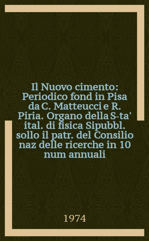 Il Nuovo cimento : Periodico fond in Pisa da C. Matteucci e R. Piria. Organo della S-ta' ital. di fisica Sipubbl. sollo il patr. del Consilio naz delle ricerche in 10 num annuali. Anno120 1974, Vol.19, №1