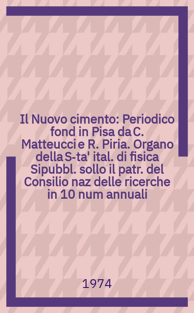 Il Nuovo cimento : Periodico fond in Pisa da C. Matteucci e R. Piria. Organo della S-ta' ital. di fisica Sipubbl. sollo il patr. del Consilio naz delle ricerche in 10 num annuali. Anno120 1974, Vol.23, №3