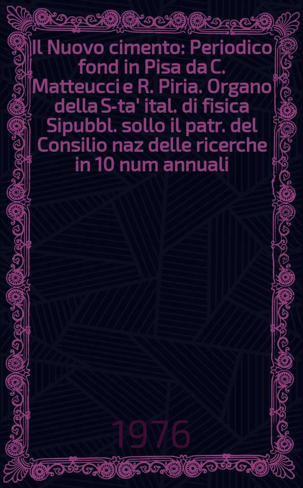 Il Nuovo cimento : Periodico fond in Pisa da C. Matteucci e R. Piria. Organo della S-ta' ital. di fisica Sipubbl. sollo il patr. del Consilio naz delle ricerche in 10 num annuali. A.122 1976, Vol.34, №1