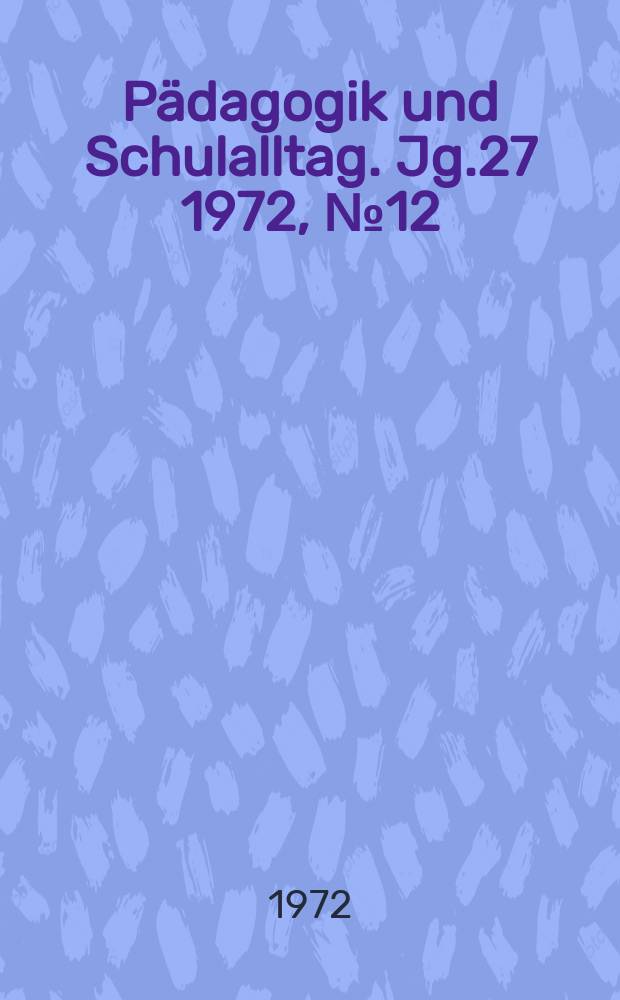 Pädagogik und Schulalltag. Jg.27 1972, №12