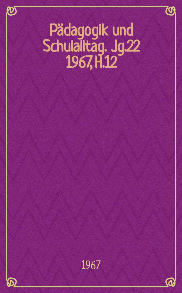 Pädagogik und Schulalltag. Jg.22 1967, H.12