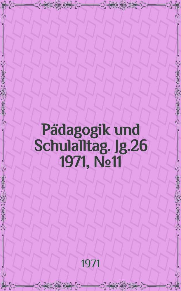 Pädagogik und Schulalltag. Jg.26 1971, №11