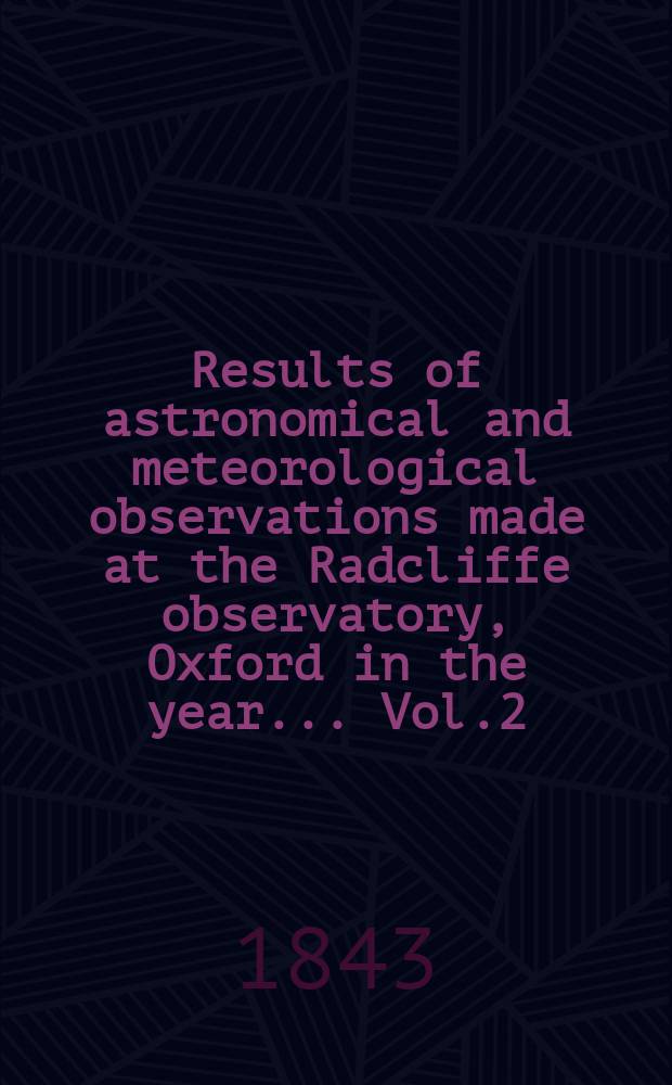 Results of astronomical and meteorological observations made at the Radcliffe observatory, Oxford in the year... Vol.2 : ... in the year 1841