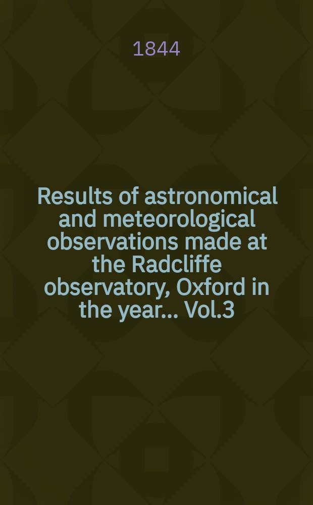 Results of astronomical and meteorological observations made at the Radcliffe observatory, Oxford in the year... Vol.3 : ... in the year 1842
