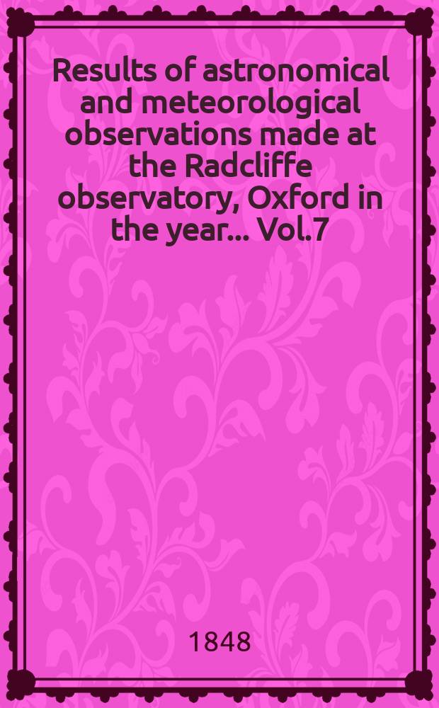 Results of astronomical and meteorological observations made at the Radcliffe observatory, Oxford in the year... Vol.7 : ... in the year 1846