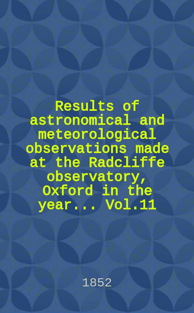 Results of astronomical and meteorological observations made at the Radcliffe observatory, Oxford in the year... Vol.11 : ... in the year 1850