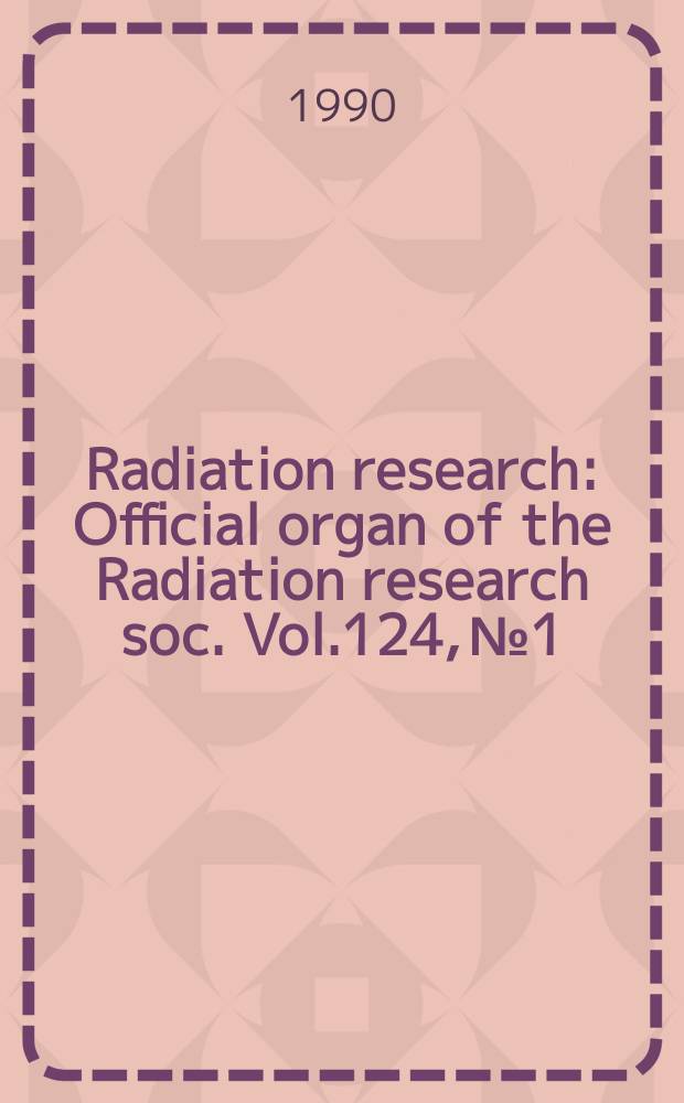 Radiation research : Official organ of the Radiation research soc. Vol.124, №1
