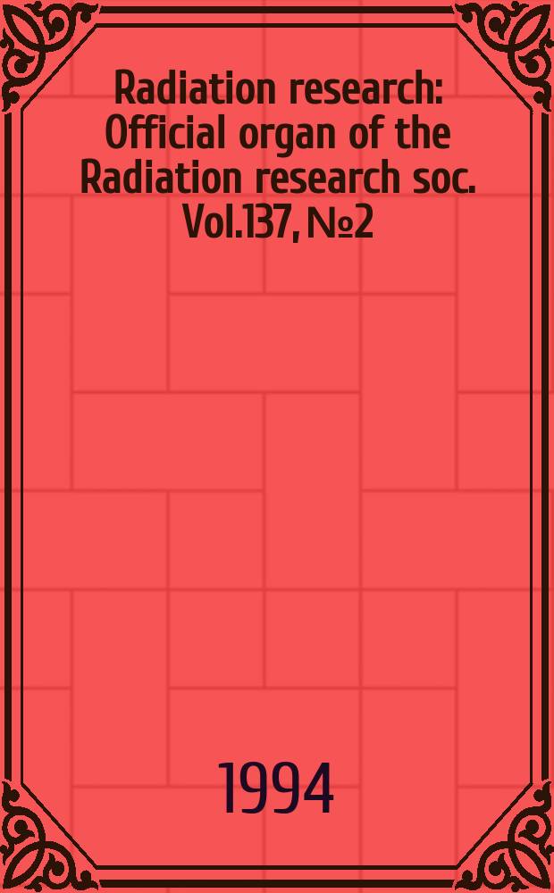 Radiation research : Official organ of the Radiation research soc. Vol.137, №2