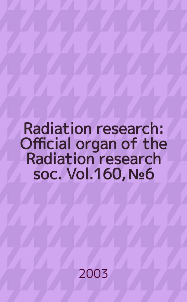 Radiation research : Official organ of the Radiation research soc. Vol.160, №6