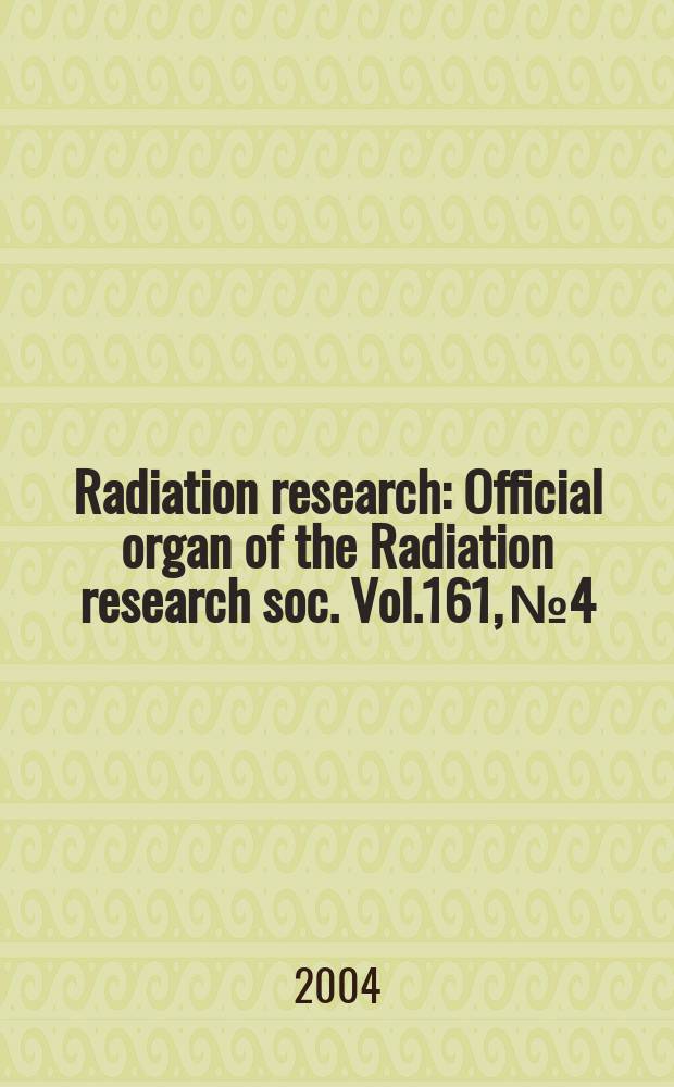 Radiation research : Official organ of the Radiation research soc. Vol.161, №4
