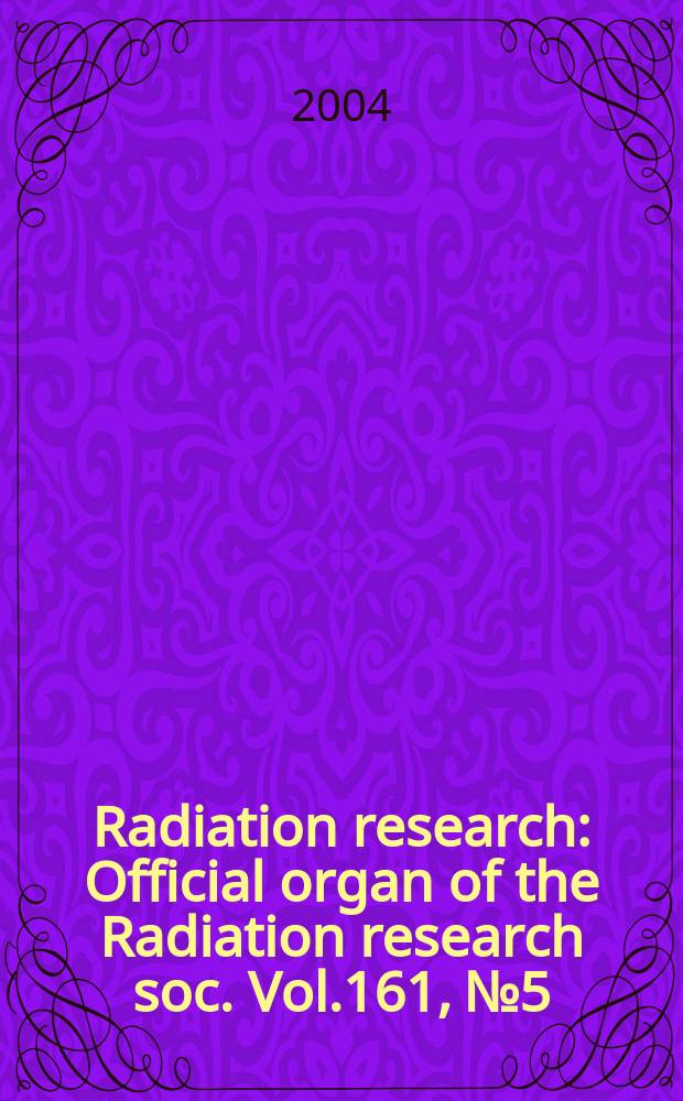 Radiation research : Official organ of the Radiation research soc. Vol.161, №5