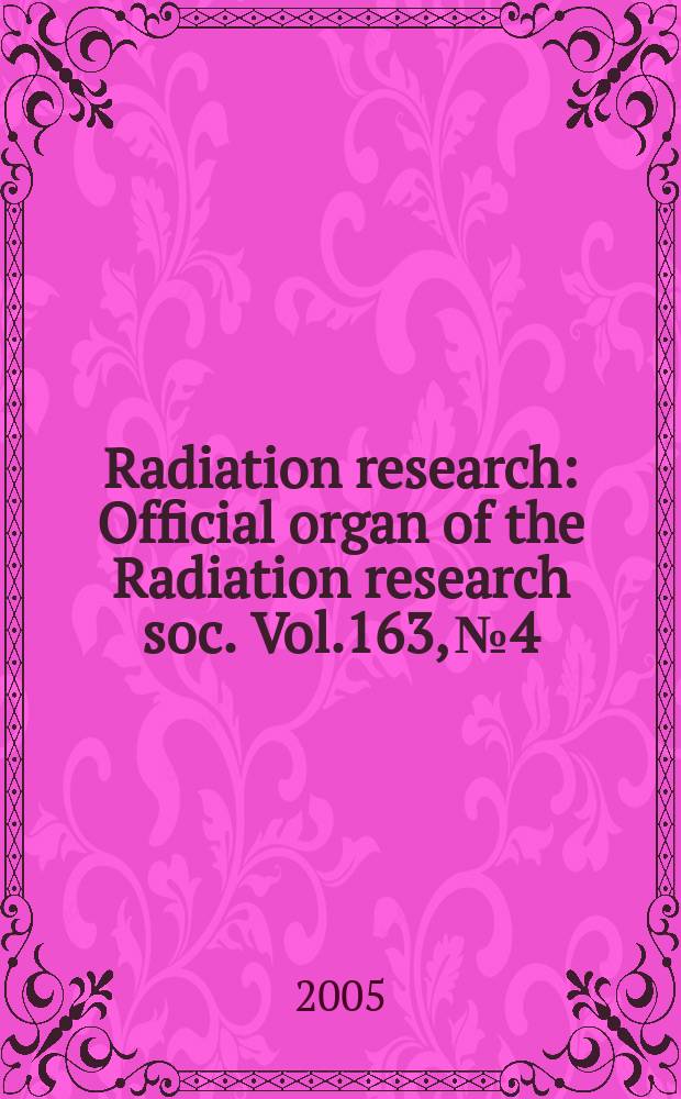 Radiation research : Official organ of the Radiation research soc. Vol.163, №4