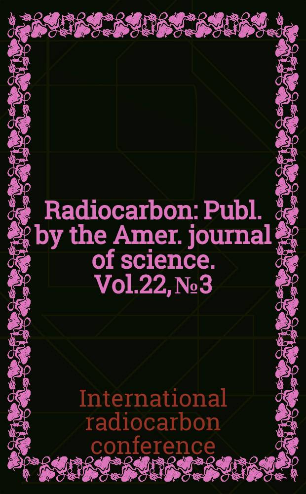 Radiocarbon : Publ. by the Amer. journal of science. Vol.22, № 3 : Proceedings of the Tenth International radiocarbon conference. Bern - [Heidelberg, Aug. 19-26 1979]
