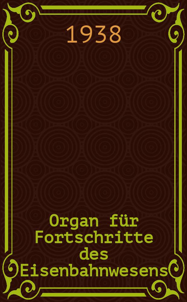 Organ f&uuml;r Fortschritte des Eisenbahnwesens : Technisches Fachblatt des Vereins deutscher Eisenbahnverwaltungen. Jg.93 1938, Bd.75, H.18