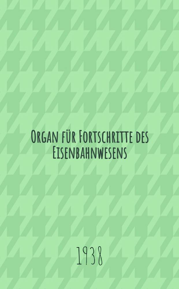 Organ für Fortschritte des Eisenbahnwesens : Technisches Fachblatt des Vereins deutscher Eisenbahnverwaltungen. Jg.93 1938, Bd.75, H.20