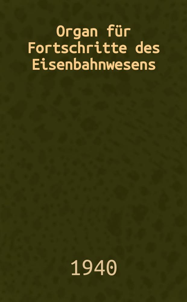 Organ für Fortschritte des Eisenbahnwesens : Technisches Fachblatt des Vereins deutscher Eisenbahnverwaltungen. Jg.95 1940, Bd.77, H.1/2