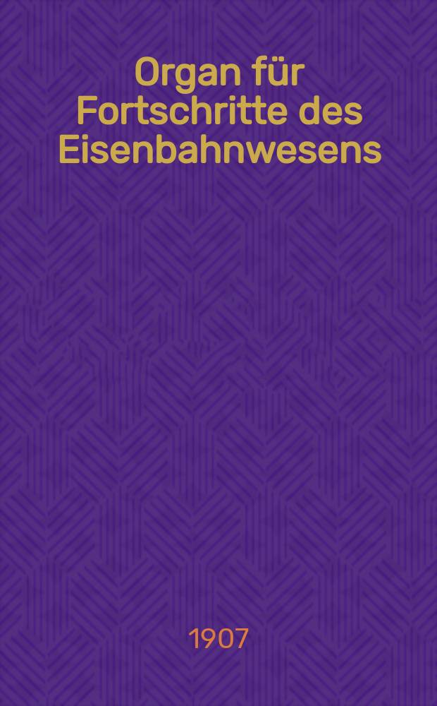 Organ für Fortschritte des Eisenbahnwesens : Technisches Fachblatt des Vereins deutscher Eisenbahnverwaltungen. Jg.62 1907, Bd.44, H.1