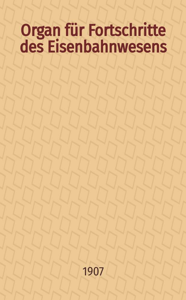 Organ f&uuml;r Fortschritte des Eisenbahnwesens : Technisches Fachblatt des Vereins deutscher Eisenbahnverwaltungen. Jg.62 1907, Bd.44, H.2